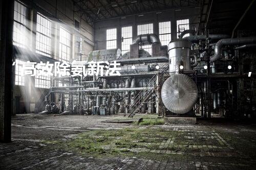 “高效除氨新法，破解氨氮廢水超標難題”